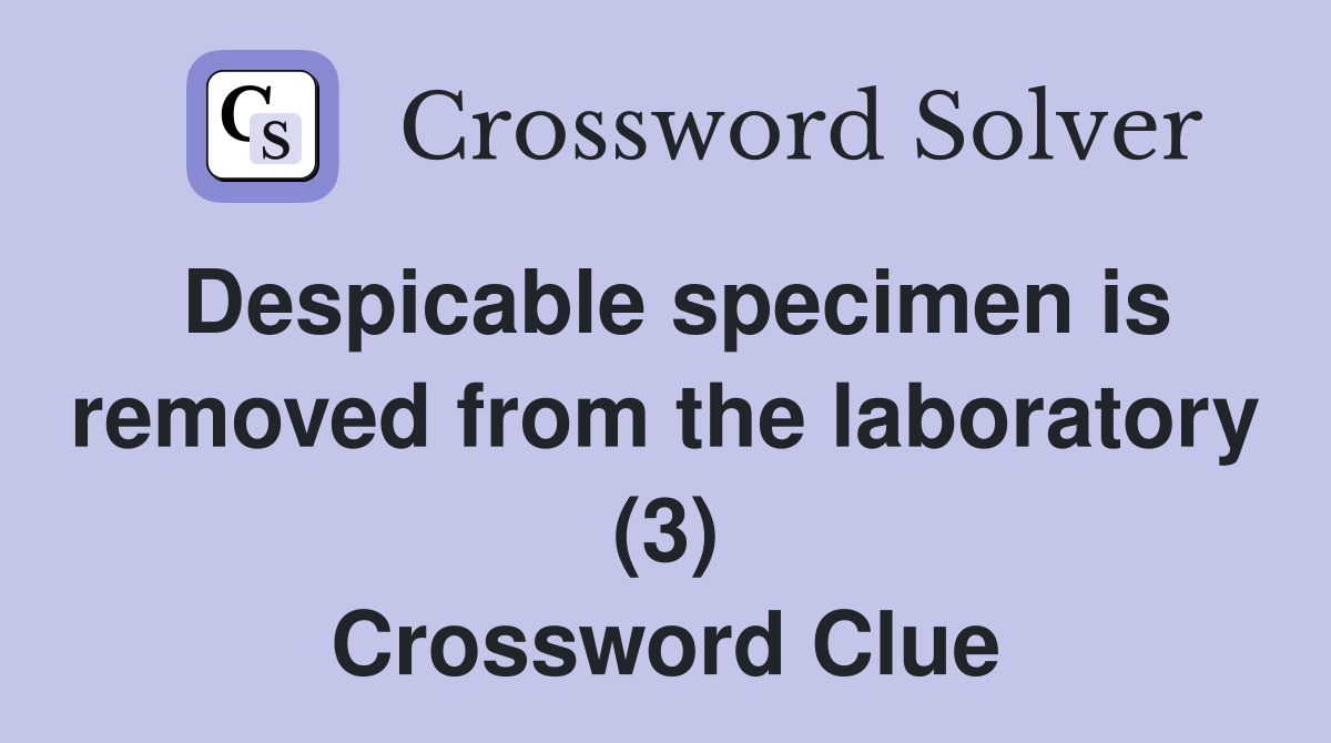 Despicable specimen is removed from the laboratory (3) Crossword Clue