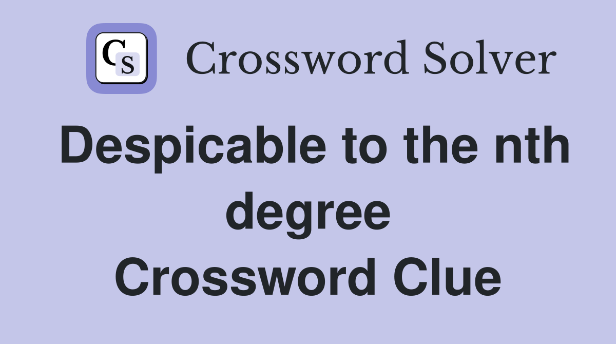 Despicable to the nth degree Crossword Clue