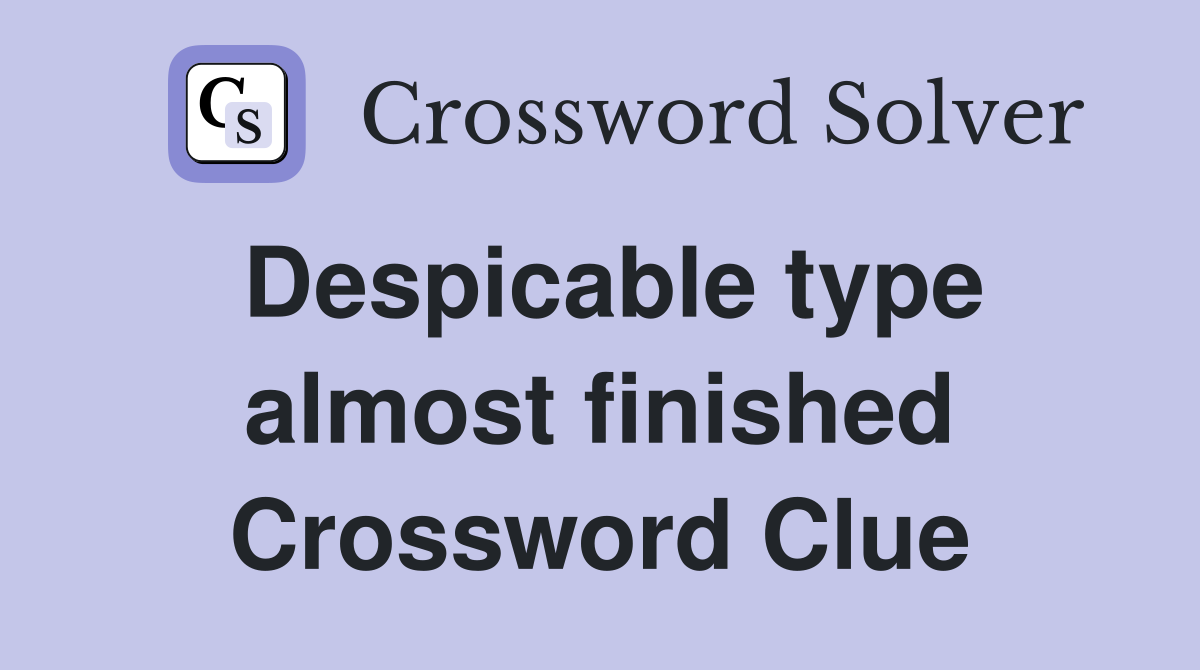 Despicable type almost finished Crossword Clue