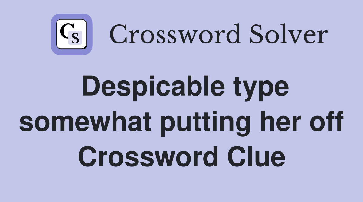Despicable type somewhat putting her off Crossword Clue