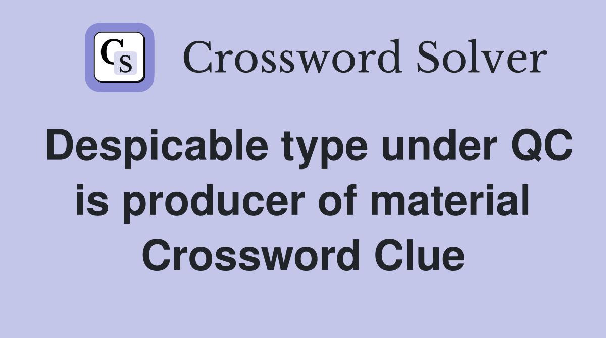 Despicable type under QC is producer of material Crossword Clue