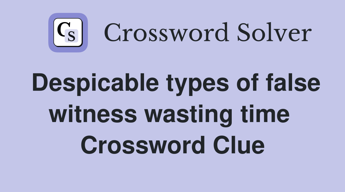 Despicable types of false witness wasting time  Crossword Clue