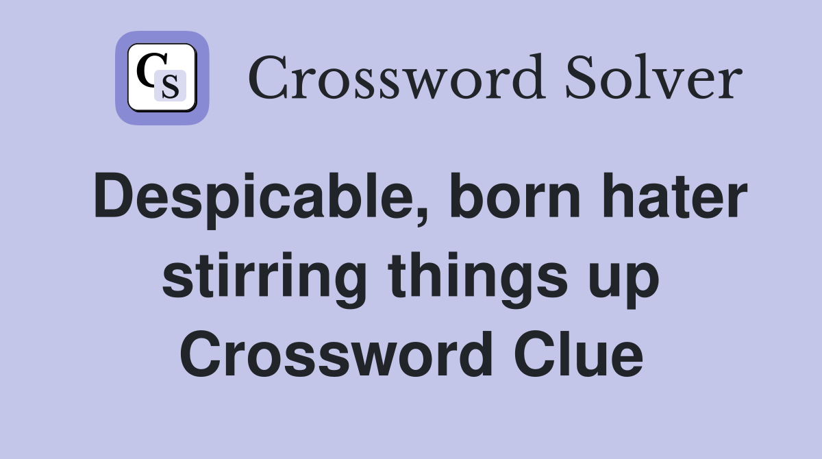 Despicable, born hater stirring things up Crossword Clue
