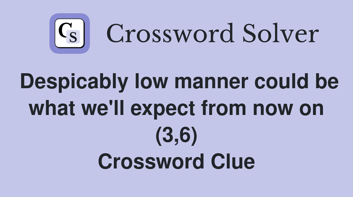 Despicably low manner could be what we'll expect from now on (3,6) Crossword Clue