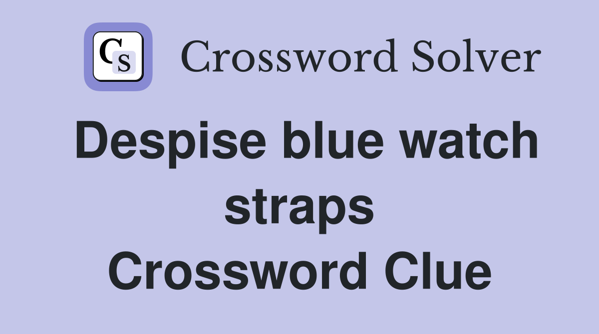 Despise blue watch straps Crossword Clue
