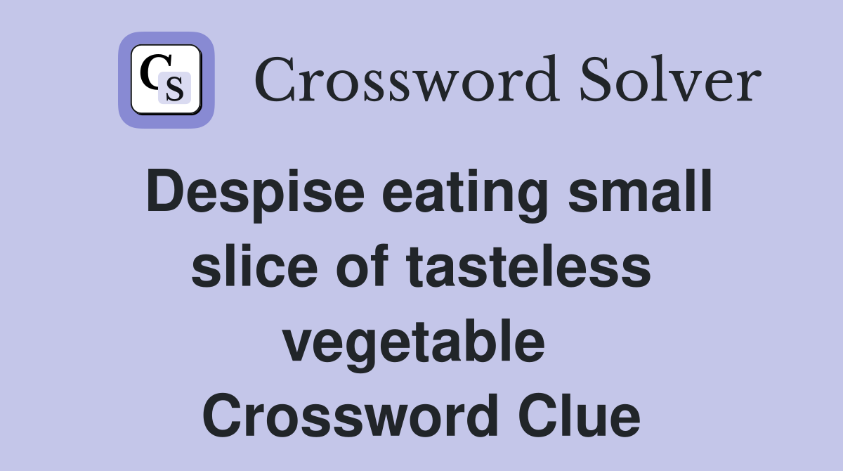 Despise eating small slice of tasteless vegetable  Crossword Clue