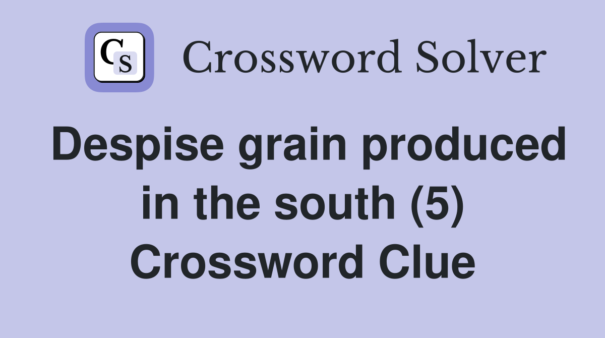 Despise grain produced in the south (5) Crossword Clue