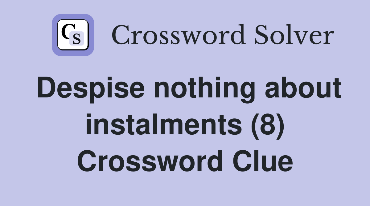 Despise nothing about instalments (8) Crossword Clue