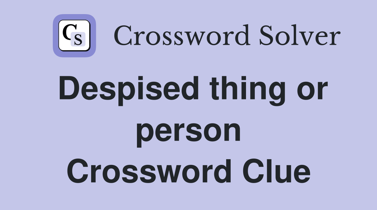 Despised thing or person Crossword Clue