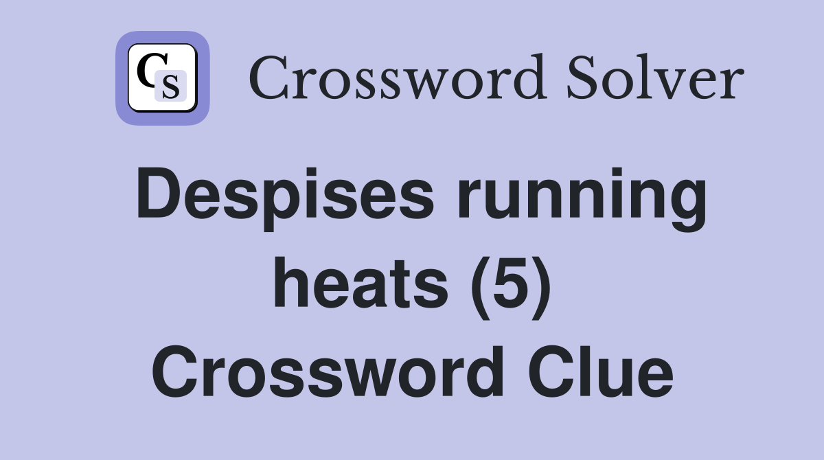 Despises running heats (5) Crossword Clue