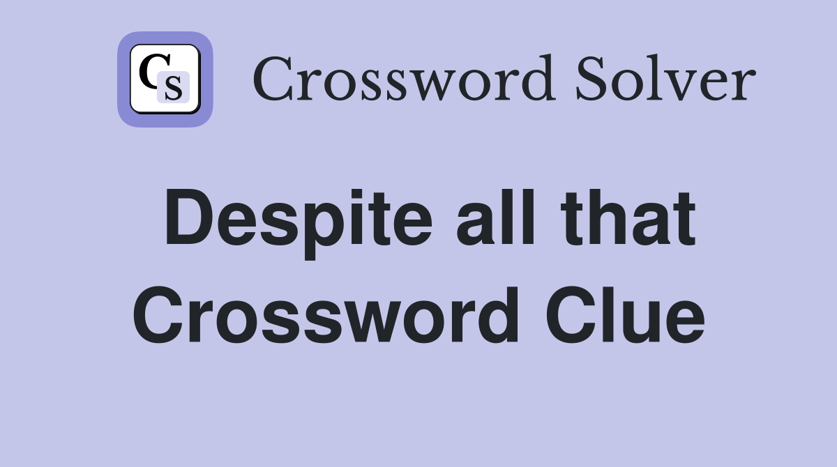 Despite all that Crossword Clue