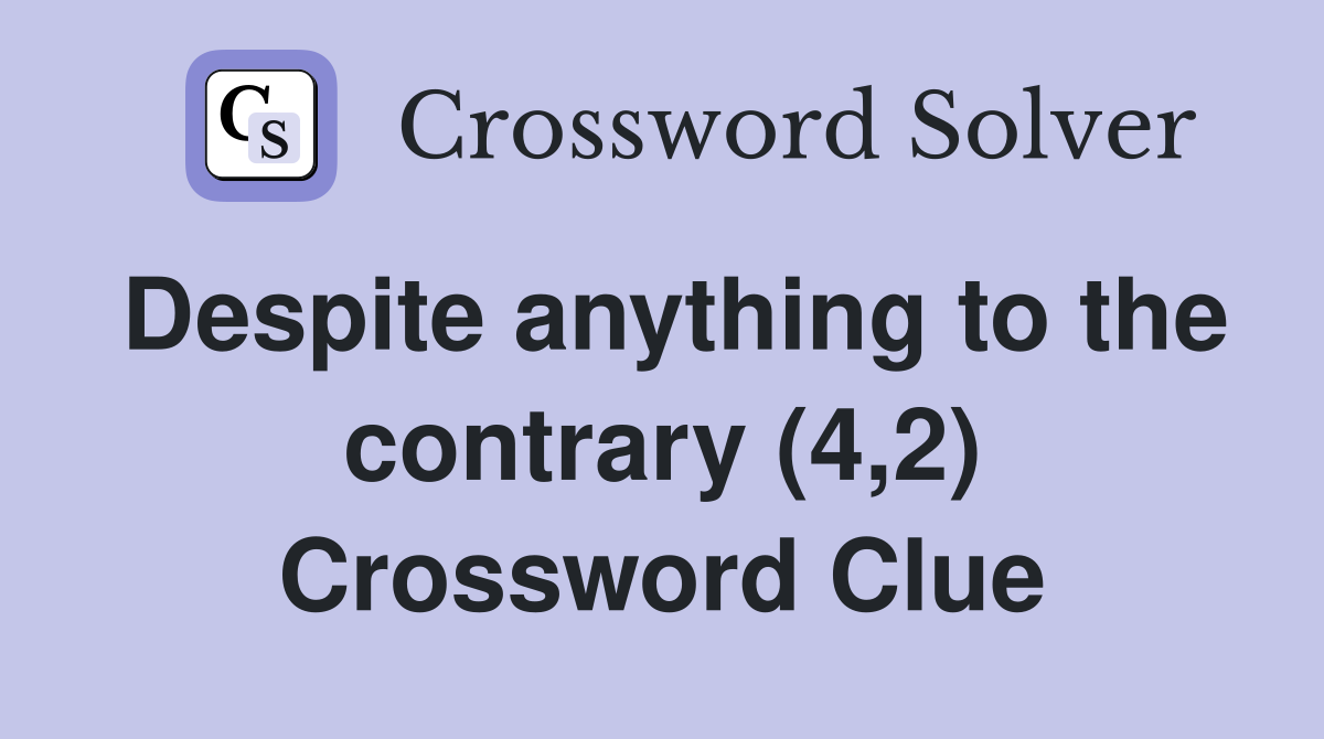Despite anything to the contrary (4,2) Crossword Clue