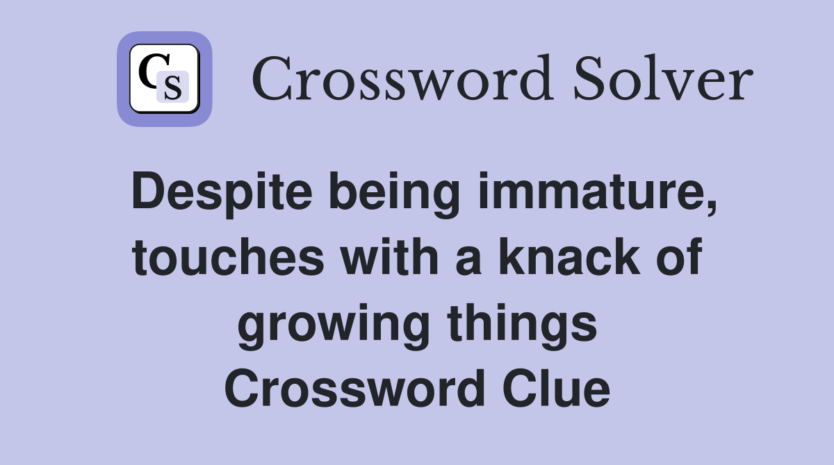 Despite being immature, touches with a knack of growing things Crossword Clue