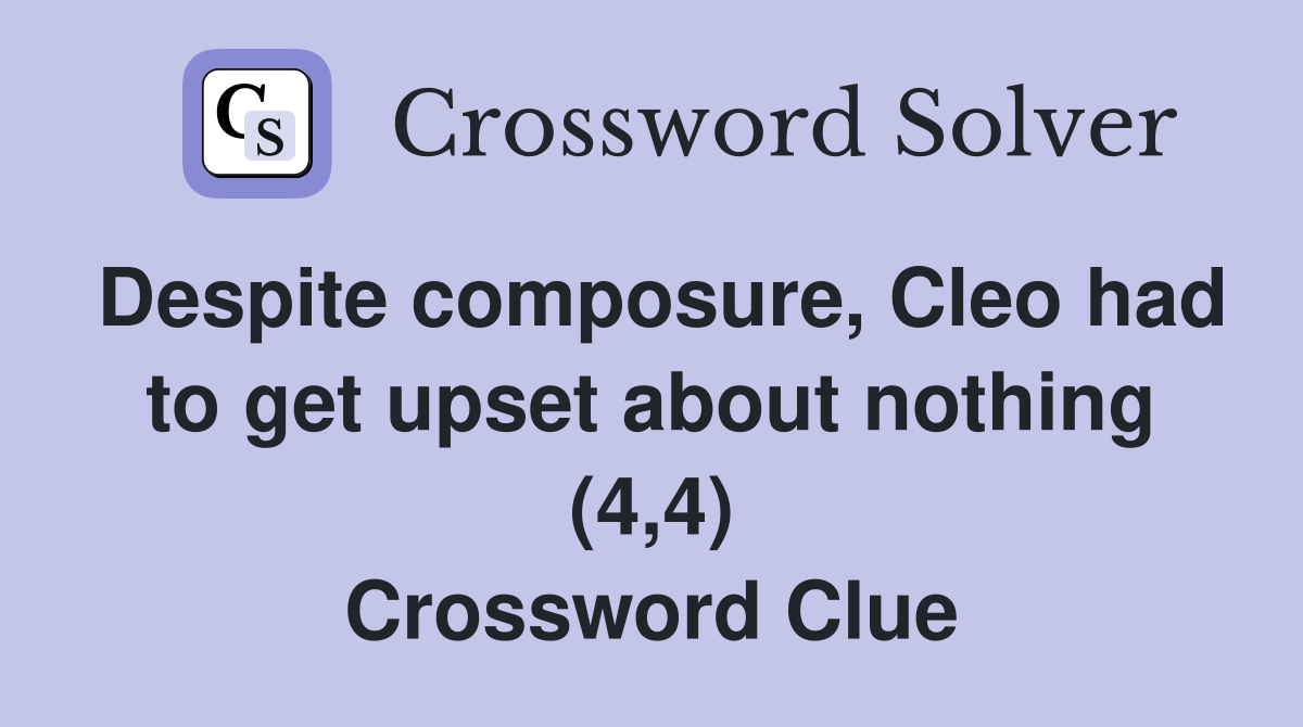 Despite composure, Cleo had to get upset about nothing (4,4) Crossword Clue