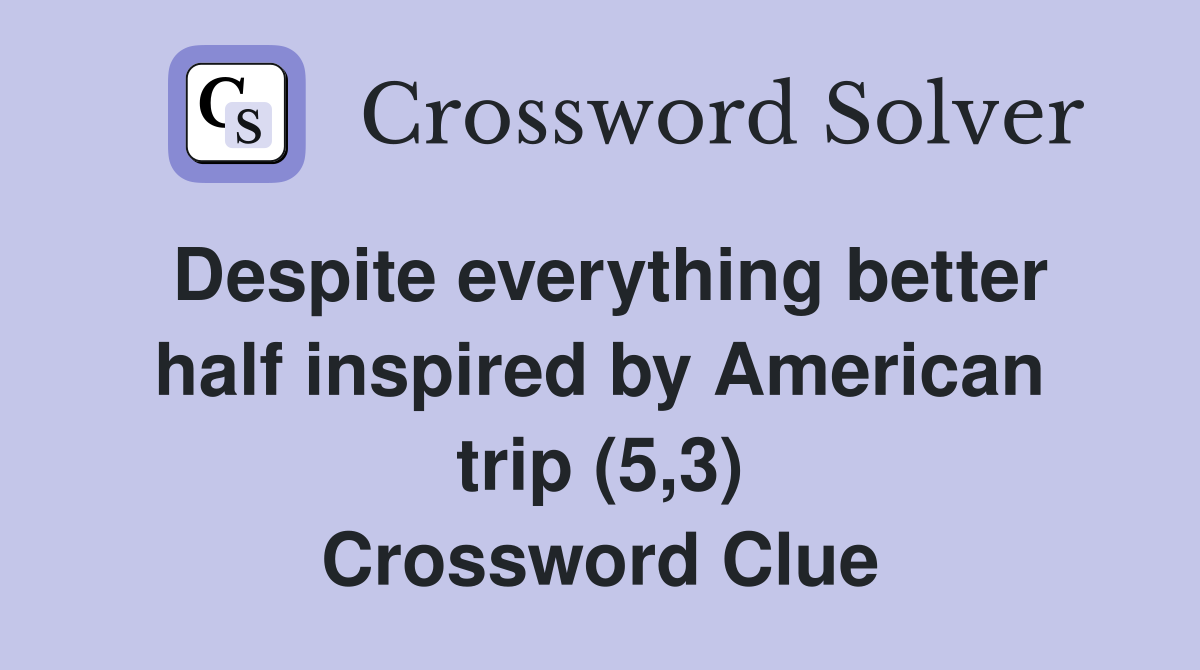 Despite everything better half inspired by American trip (5,3) Crossword Clue