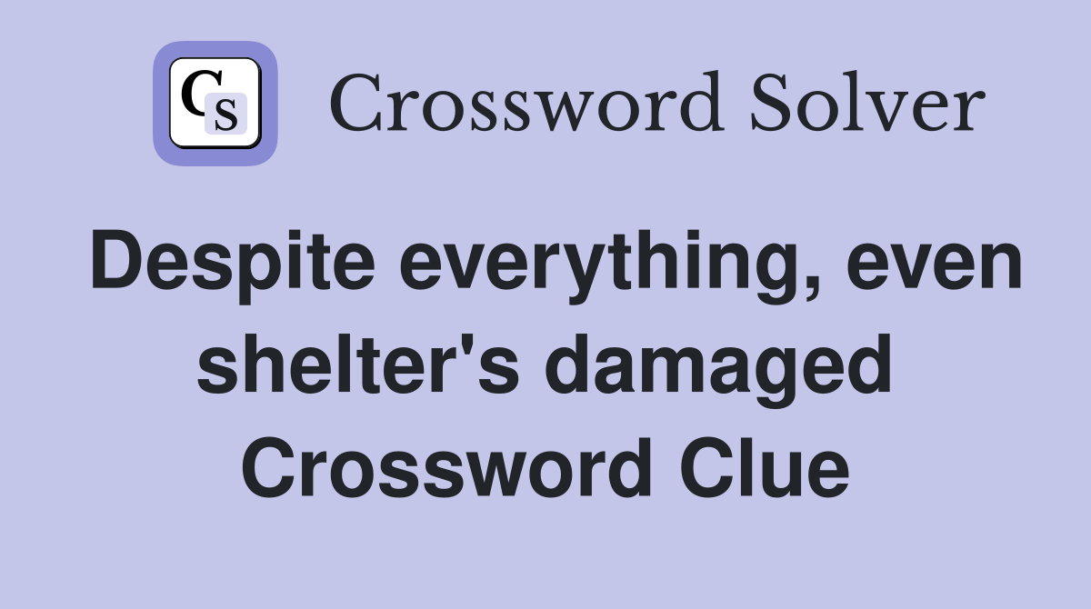 Despite everything, even shelter's damaged Crossword Clue