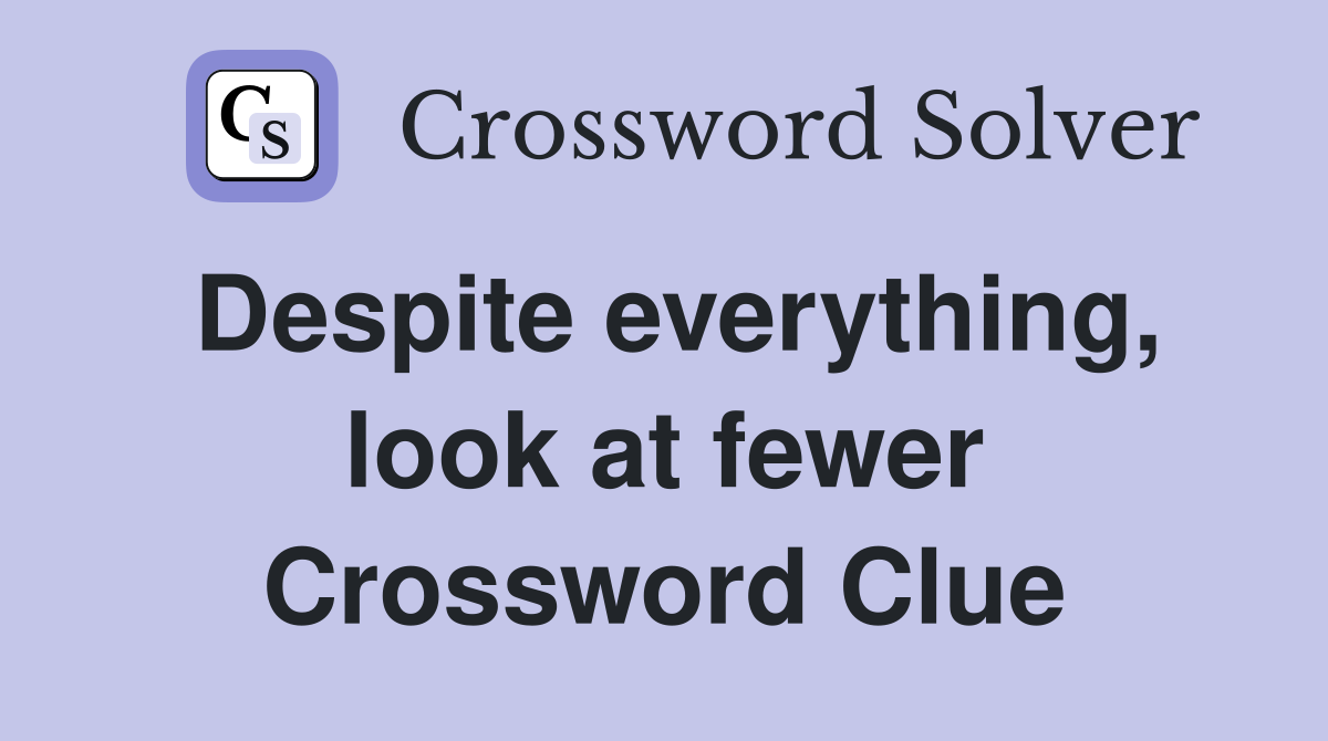 Despite everything, look at fewer Crossword Clue