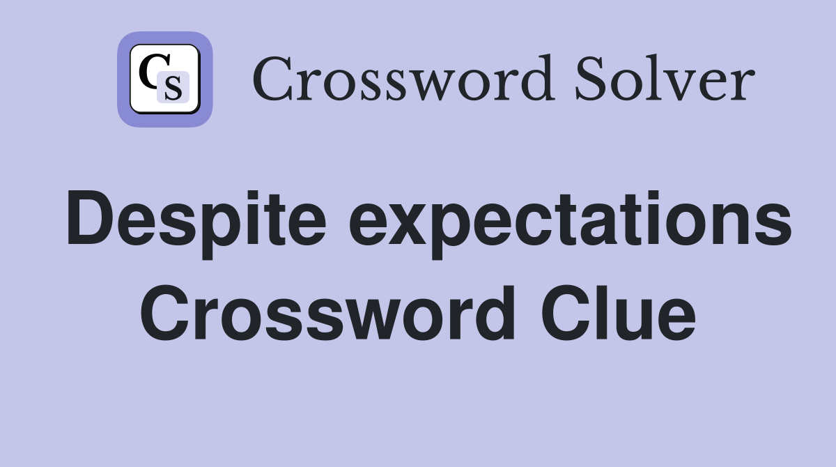 Despite expectations Crossword Clue