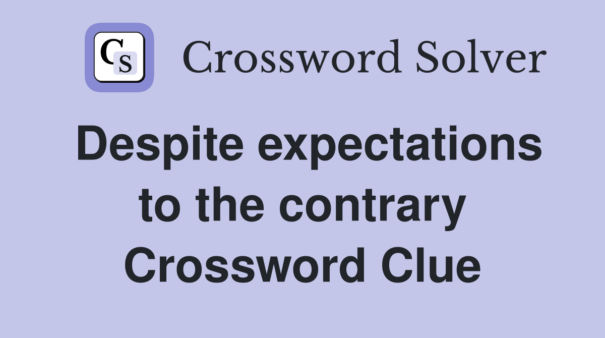 Despite expectations to the contrary Crossword Clue