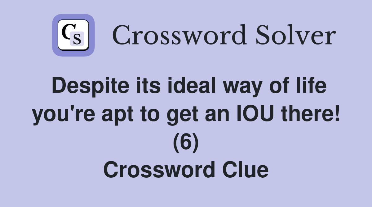 Despite its ideal way of life you're apt to get an IOU there! (6) Crossword Clue