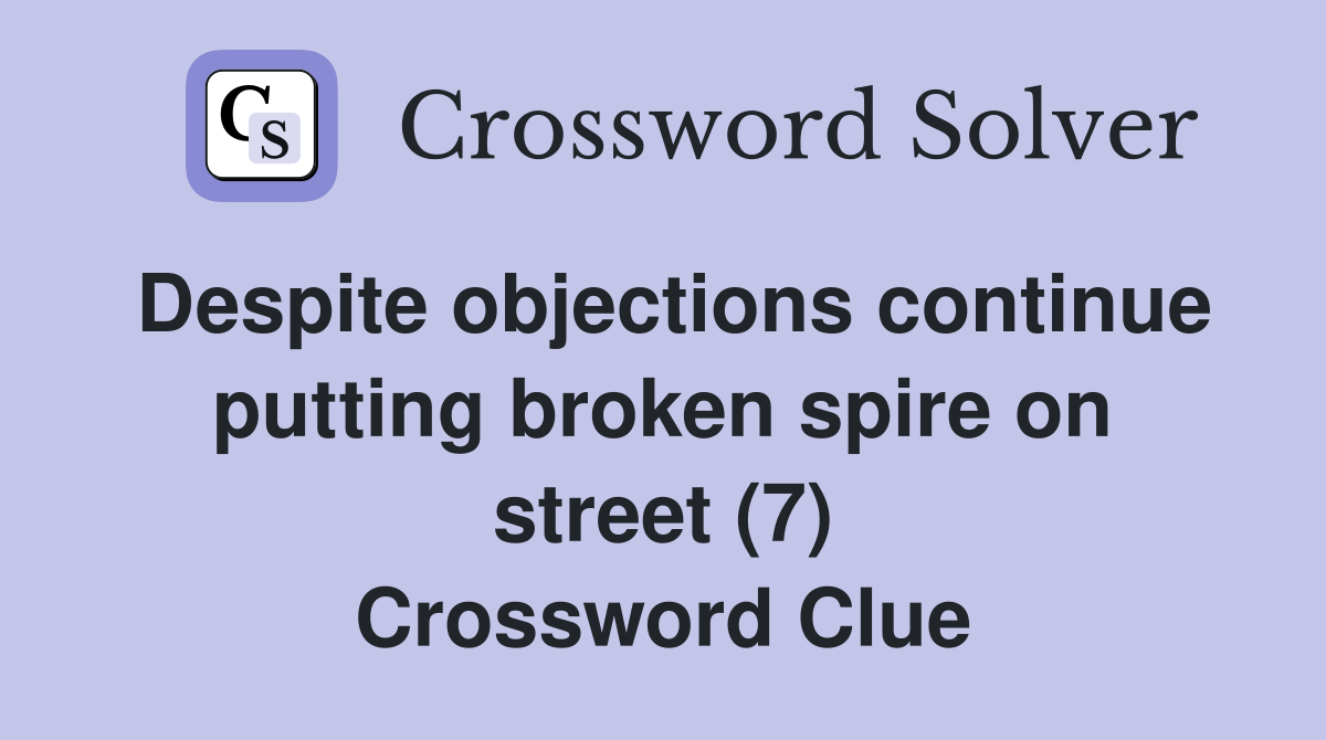 Despite objections continue putting broken spire on street (7) Crossword Clue
