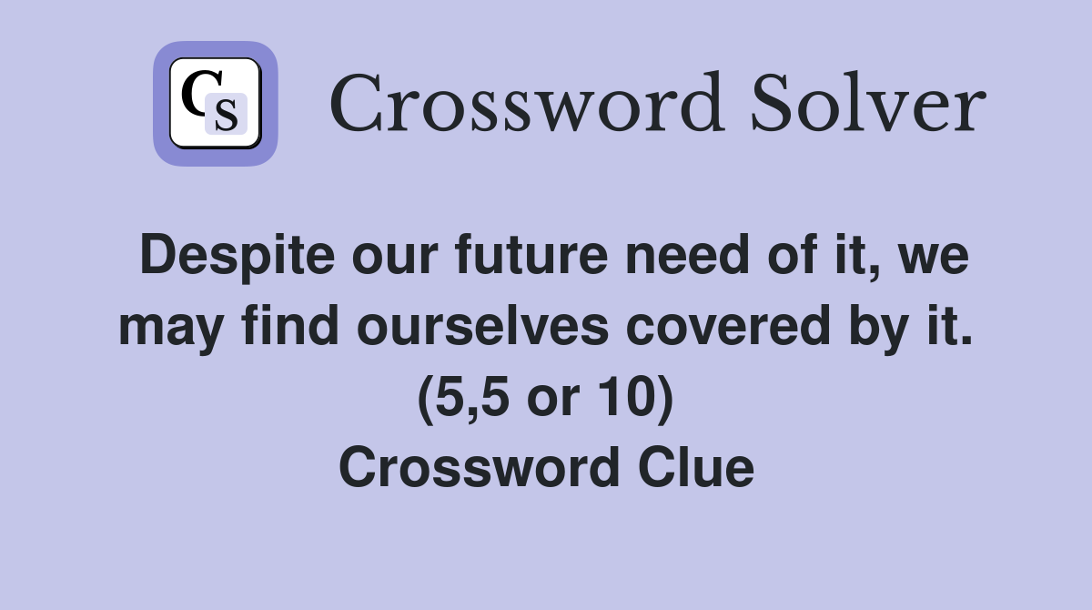 Despite our future need of it, we may find ourselves covered by it. (5,5 or 10) Crossword Clue