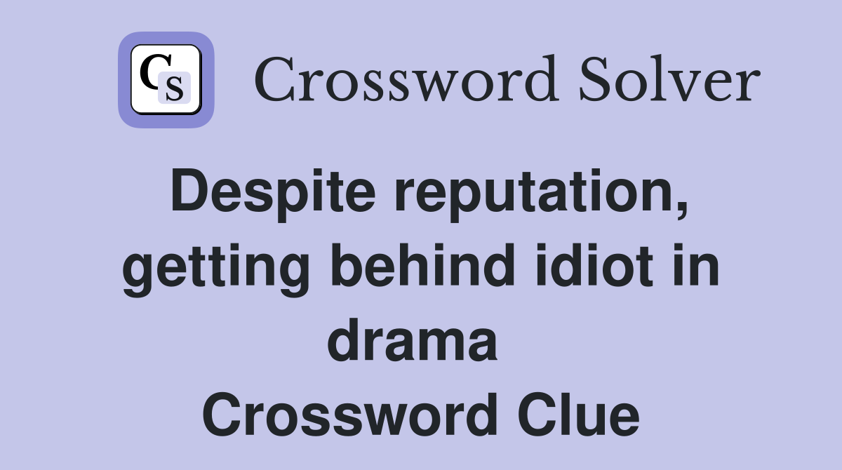 Despite reputation, getting behind idiot in drama  Crossword Clue