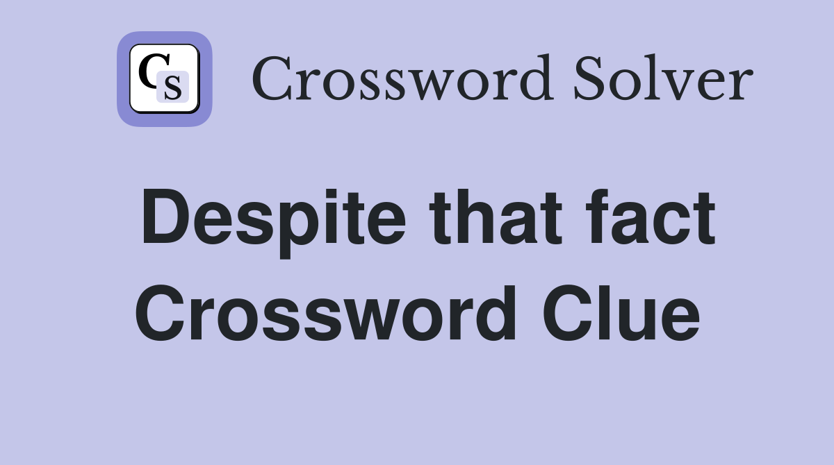 Despite that fact Crossword Clue