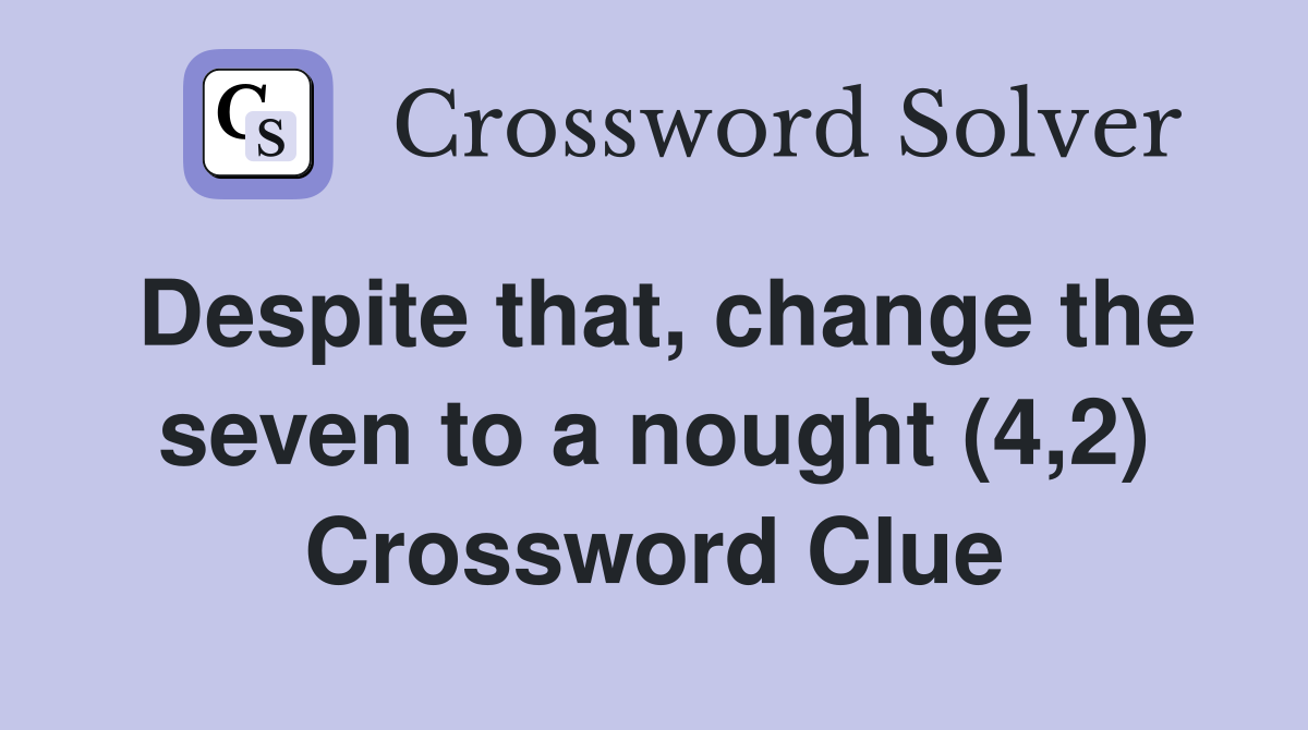 Despite that, change the seven to a nought (4,2) Crossword Clue