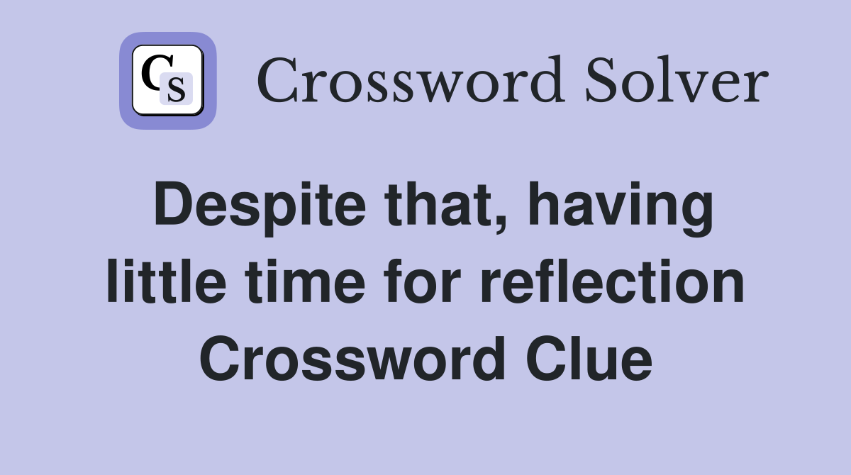 Despite that, having little time for reflection Crossword Clue