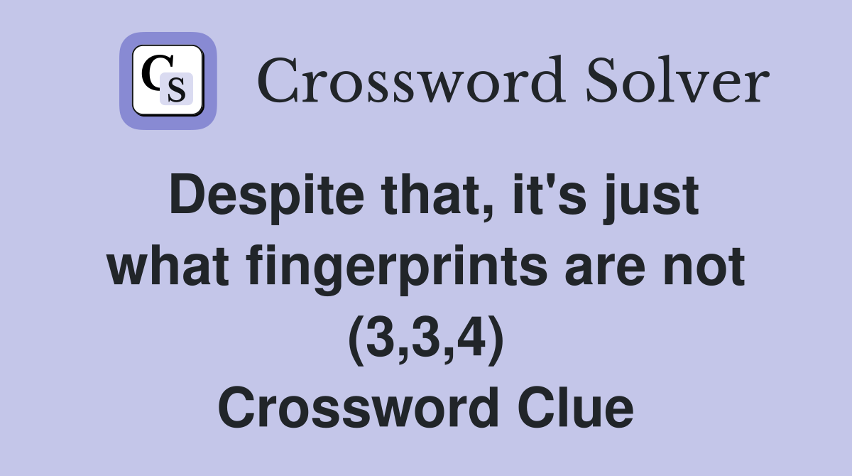 Despite that, it's just what fingerprints are not (3,3,4) Crossword Clue