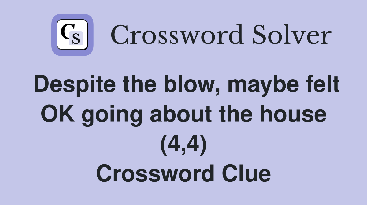 Despite the blow, maybe felt OK going about the house (4,4) Crossword Clue