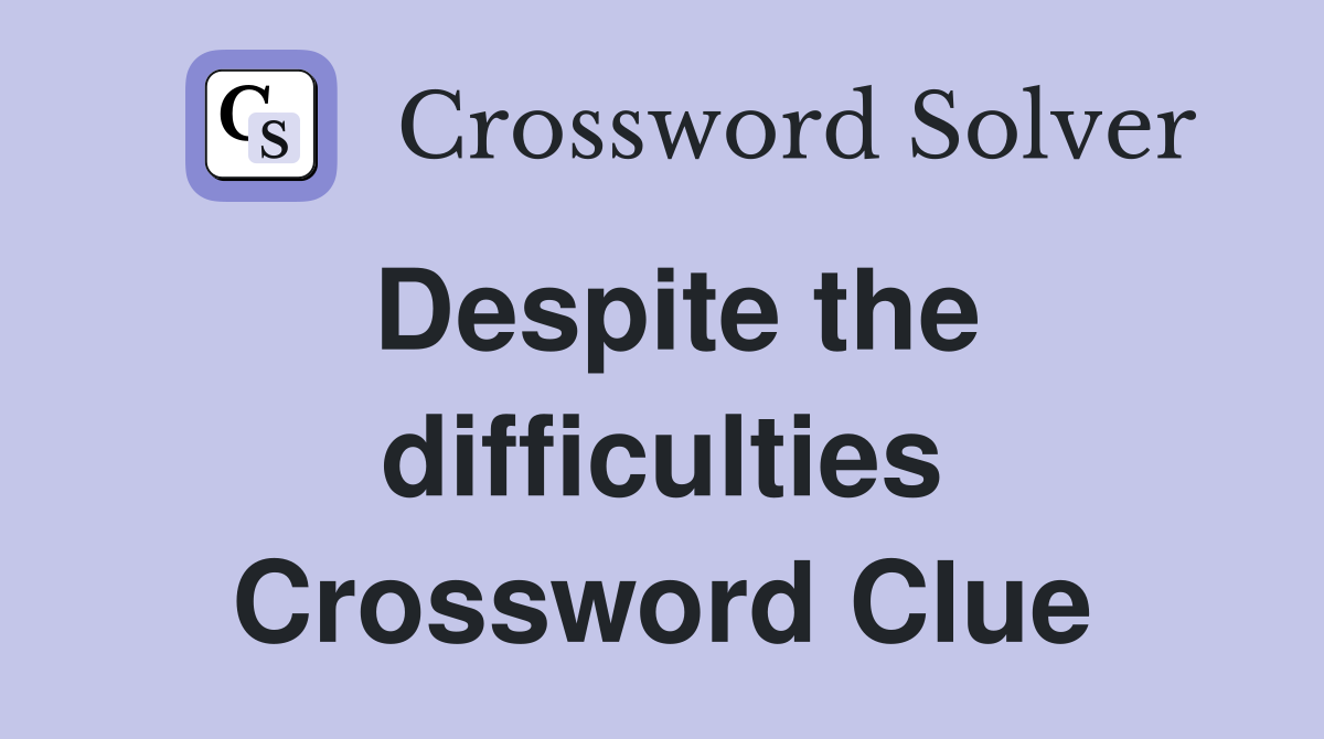 Despite the difficulties Crossword Clue