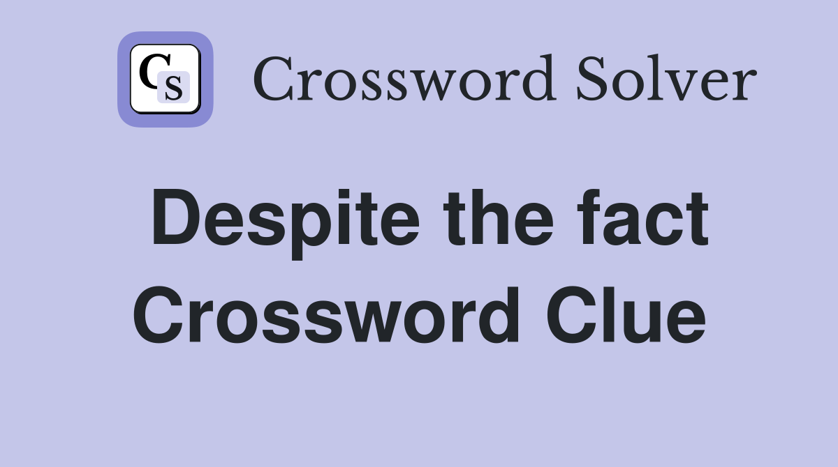Despite the fact Crossword Clue