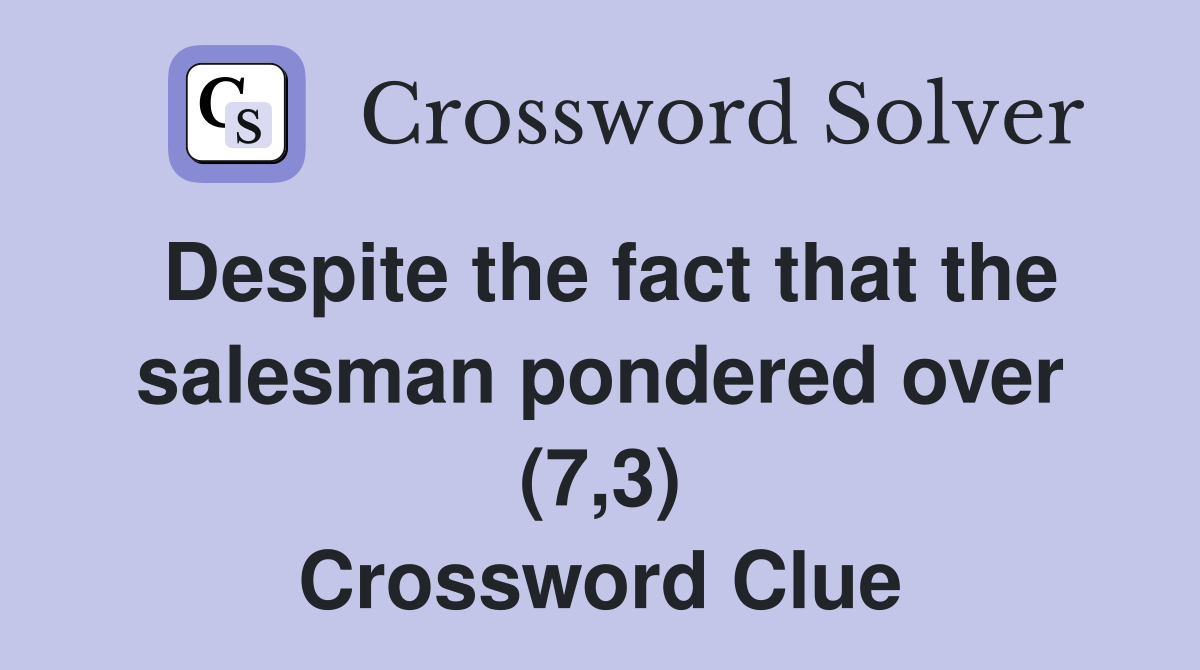 Despite the fact that the salesman pondered over (7,3) Crossword Clue