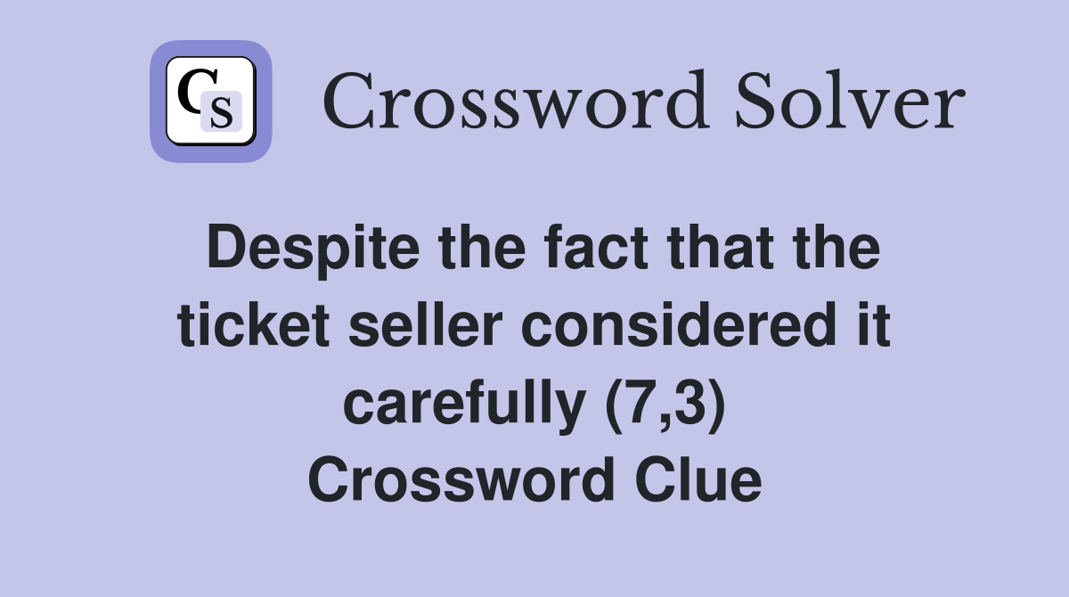 Despite the fact that the ticket seller considered it carefully (7,3) Crossword Clue