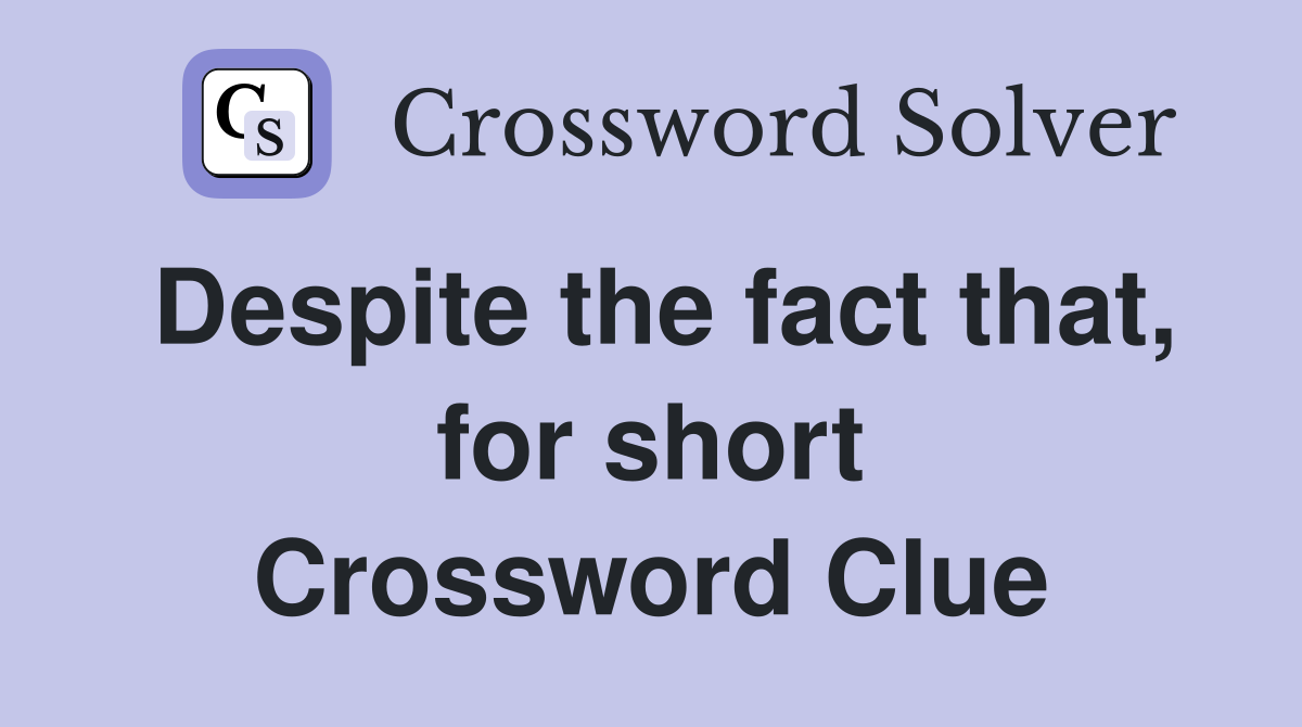 Despite the fact that, for short Crossword Clue