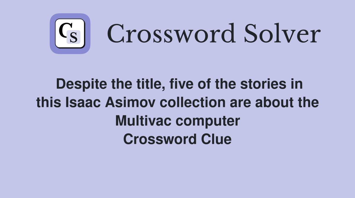 Despite the title, five of the stories in this Isaac Asimov collection are about the Multivac computer Crossword Clue