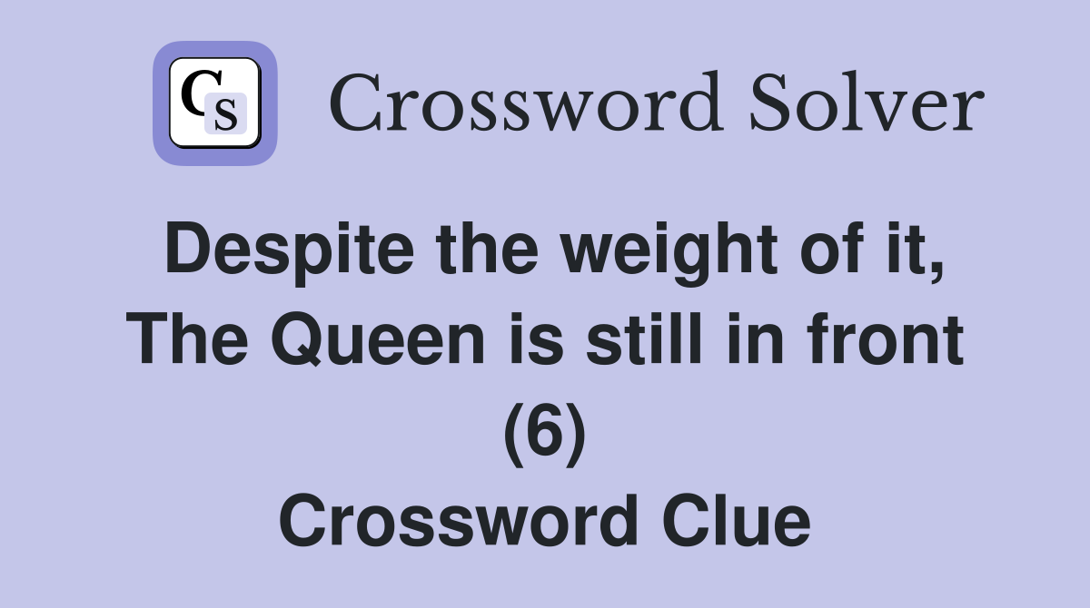 Despite the weight of it, The Queen is still in front (6) Crossword Clue