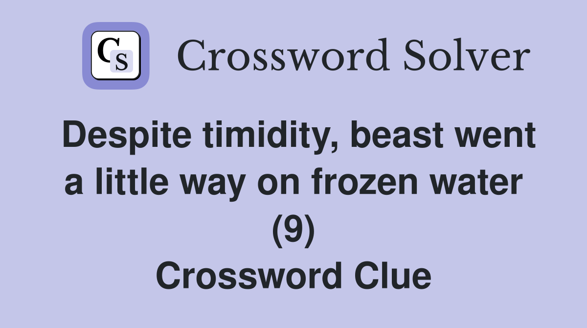 Despite timidity, beast went a little way on frozen water (9) Crossword Clue