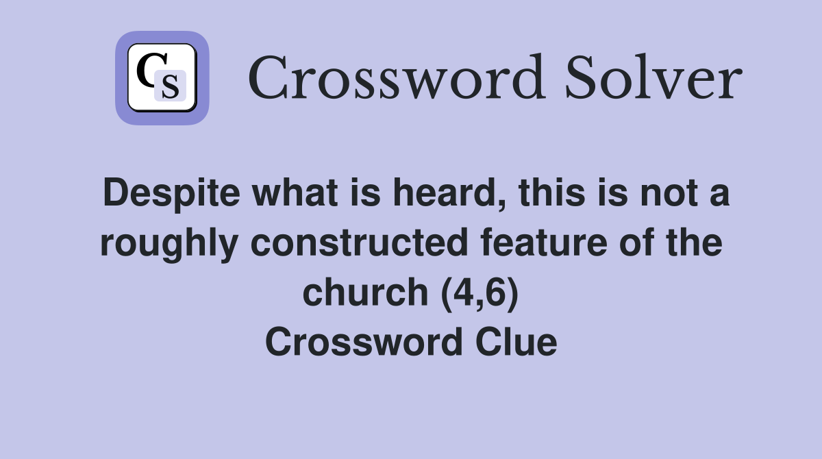Despite what is heard, this is not a roughly constructed feature of the church (4,6) Crossword Clue