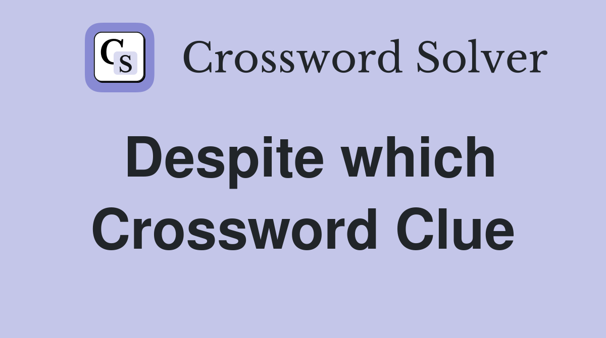 Despite which Crossword Clue