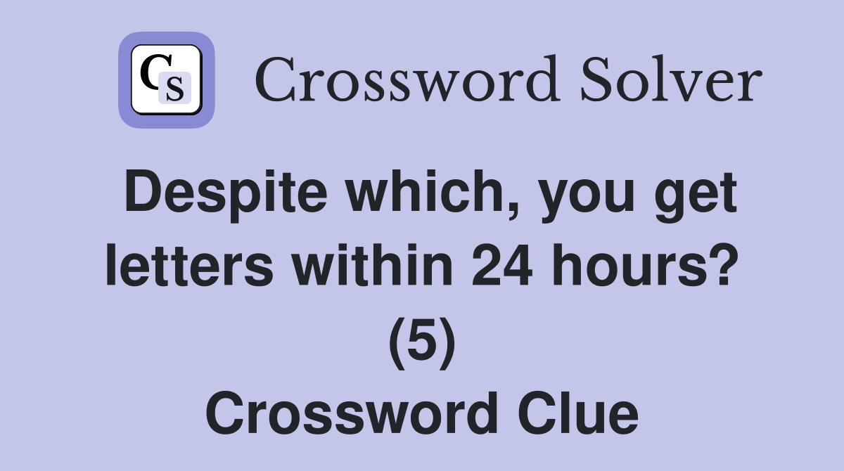 Despite which, you get letters within 24 hours? (5) Crossword Clue