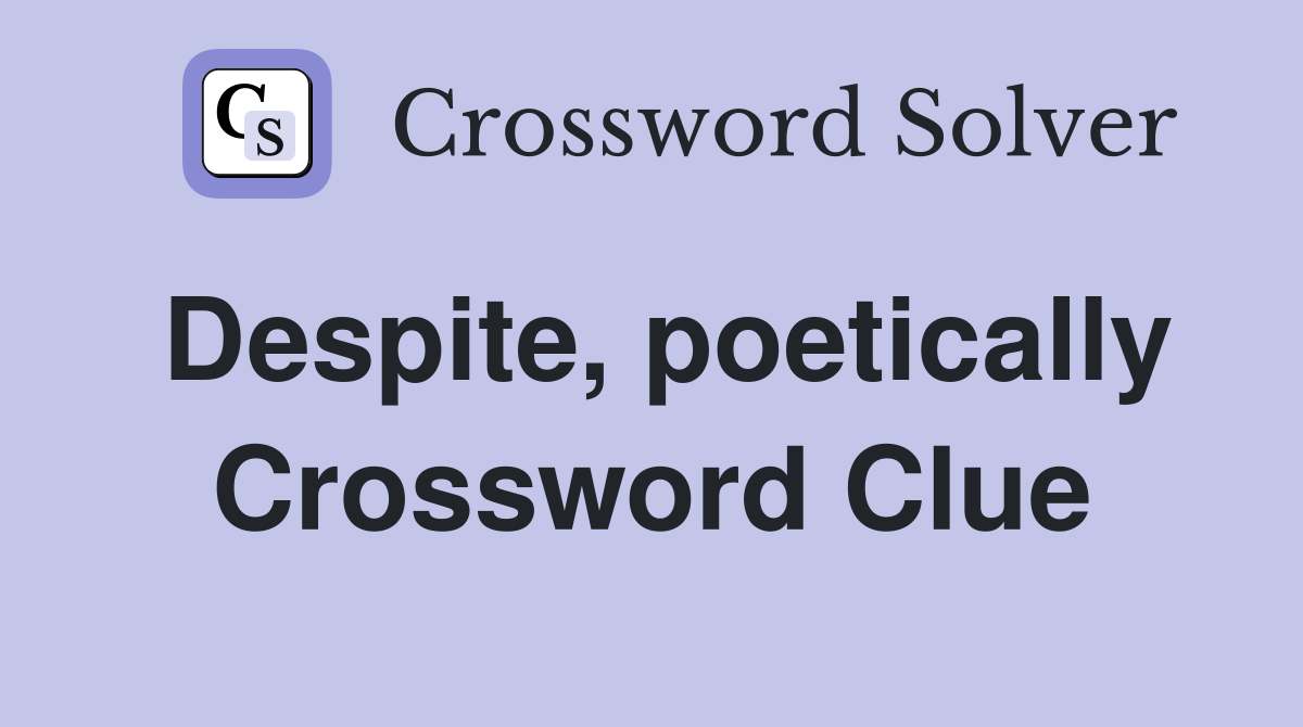 Despite, poetically Crossword Clue