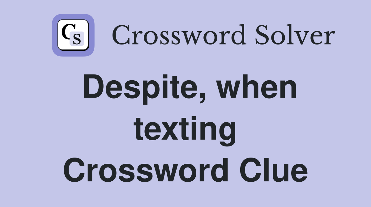 Despite, when texting Crossword Clue