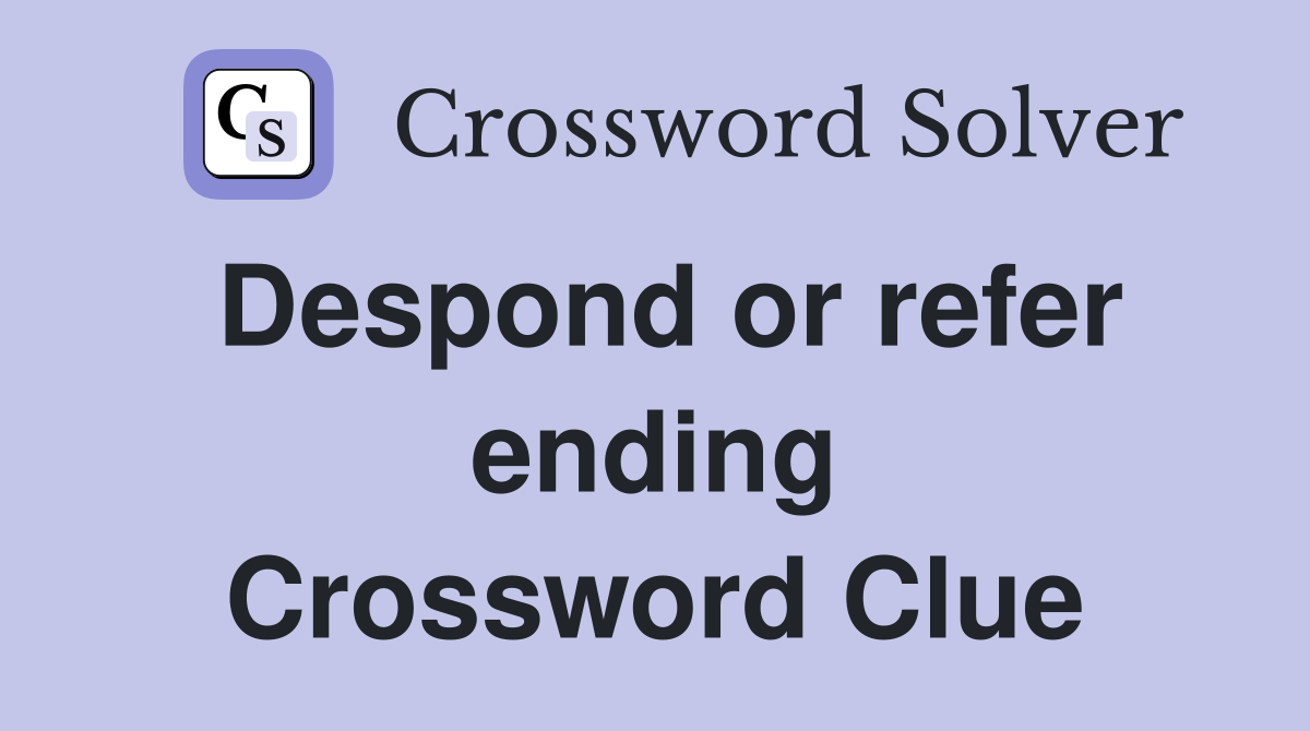 Despond or refer ending Crossword Clue