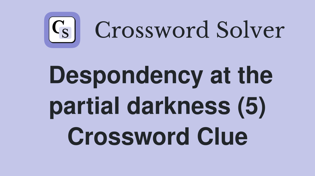 Despondency at the partial darkness (5) Crossword Clue