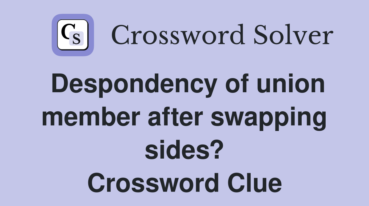 Despondency of union member after swapping sides? Crossword Clue