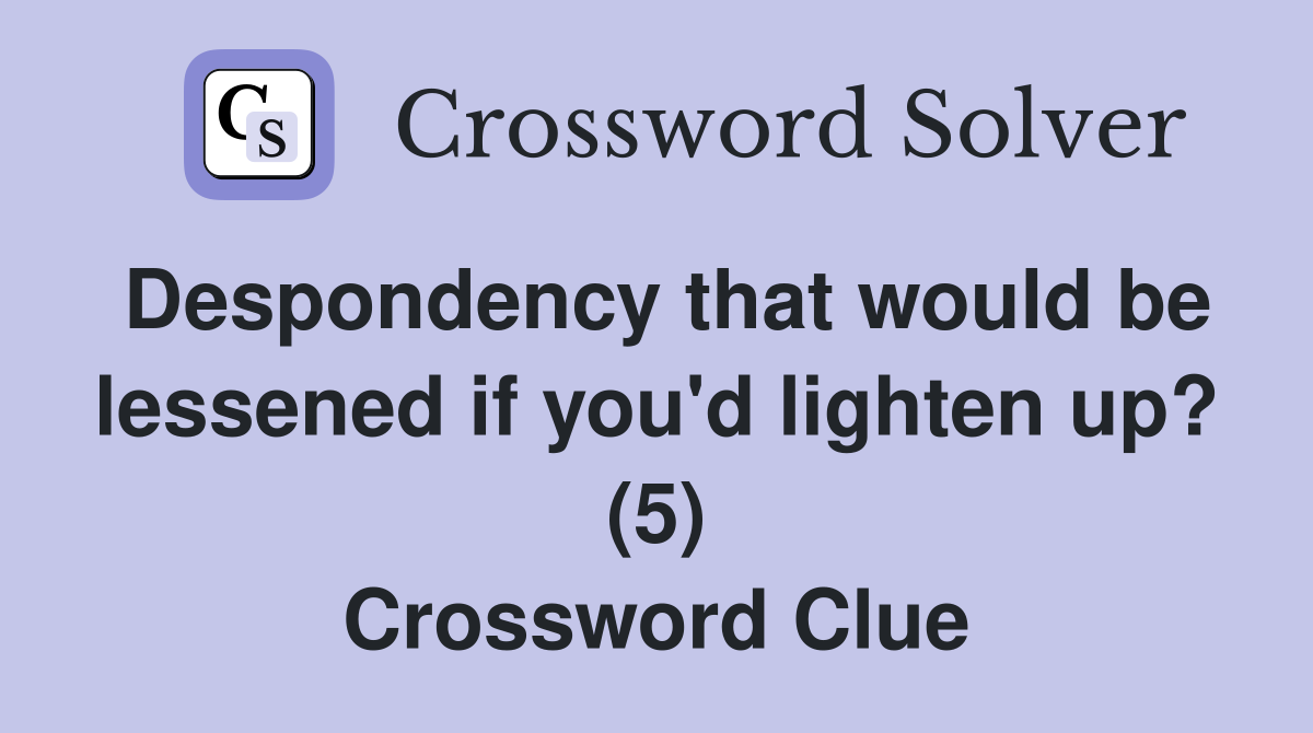Despondency that would be lessened if you'd lighten up? (5) Crossword Clue