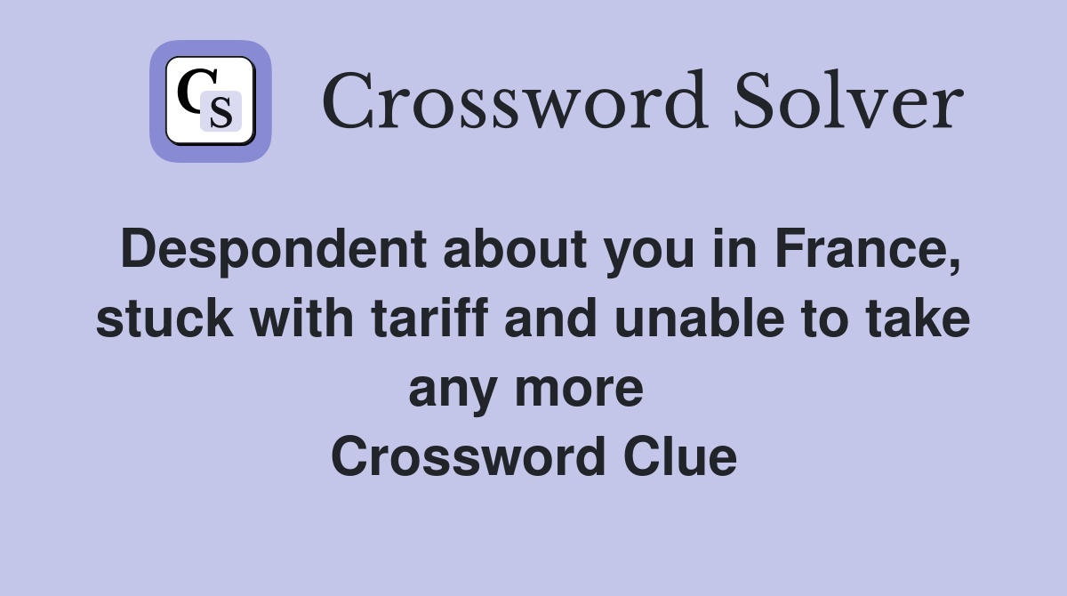 Despondent about you in France, stuck with tariff and unable to take any more  Crossword Clue